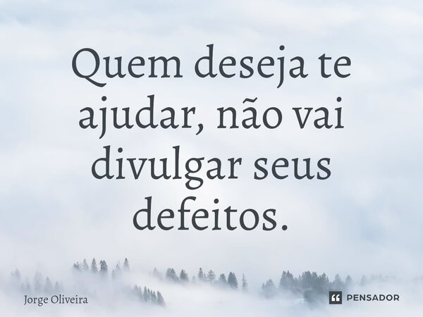 ⁠Quem deseja te ajudar, não vai divulgar seus defeitos.... Frase de Jorge Oliveira.