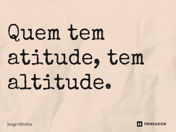 ⁠Quem tem atitude, tem altitude.... Frase de Jorge Oliveira.