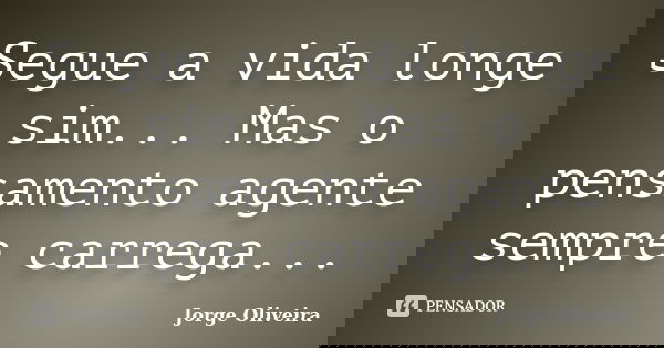 Segue a vida longe sim... Mas o pensamento agente sempre carrega...... Frase de Jorge Oliveira.