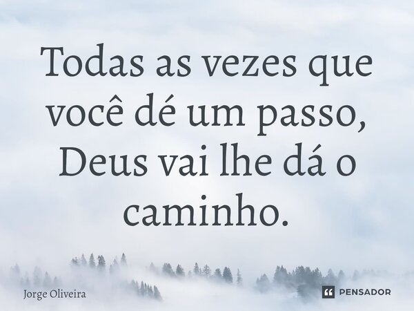 ⁠⁠Todas as vezes que você dé um passo, Deus vai lhe dá o caminho.... Frase de Jorge Oliveira.