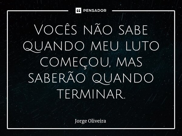 ⁠⁠Vocês não sabe quando meu luto começou, mas saberão quando terminar.... Frase de Jorge Oliveira.