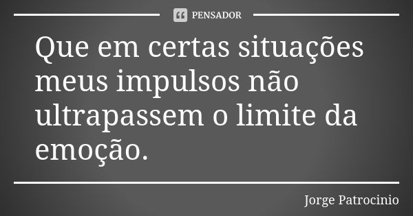 Que em certas situações meus impulsos não ultrapassem o limite da emoção.... Frase de Jorge Patrocinio.