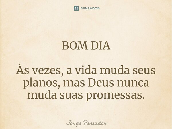 ⁠BOM DIA Às vezes, a vida muda seus planos, mas Deus nunca muda suas promessas.... Frase de Jorge Pensador.