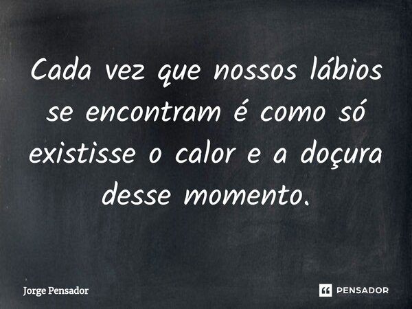 ⁠Cada vez que nossos lábios se encontram é como só existisse o calor e a doçura desse momento.... Frase de Jorge Pensador.