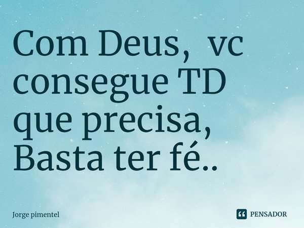 Com Deus, vc consegue TD que precisa,
Basta ter fé..⁠... Frase de Jorge pimentel.