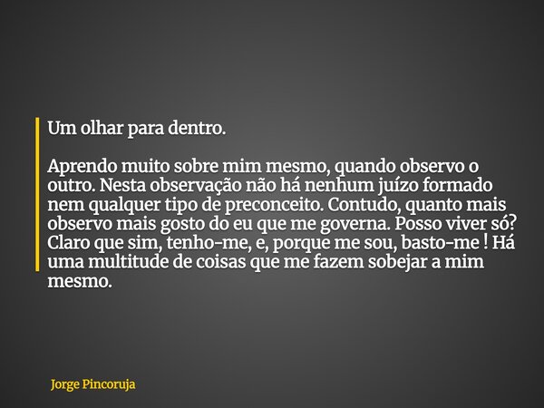 Um olhar para dentro. Aprendo muito sobre mim mesmo, quando observo o outro. Nesta observação não há nenhum juízo formado nem qualquer tipo de preconceito. Cont... Frase de Jorge Pincoruja.
