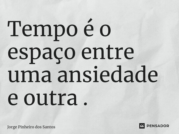 ⁠Tempo é o espaço entre uma ansiedade e outra .... Frase de Jorge Pinheiro dos Santos.