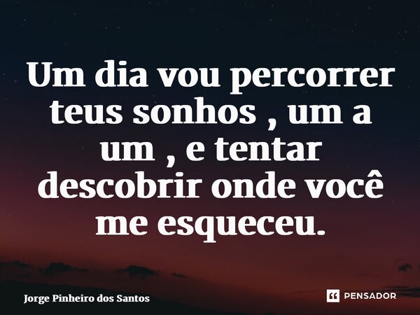 ⁠Um dia vou percorrer teus sonhos , um a um , e tentar descobrir onde você me esqueceu.... Frase de Jorge Pinheiro dos Santos.