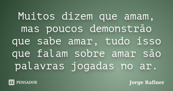 Muitos dizem que amam, mas poucos demonstrão que sabe amar, tudo isso que falam sobre amar são palavras jogadas no ar.... Frase de Jorge Rafiner.