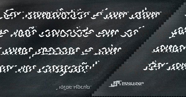 Ser romântico é um dom que não consiste em só amar uma pessoa e sim ter amor no coração!... Frase de Jorge Rocha.