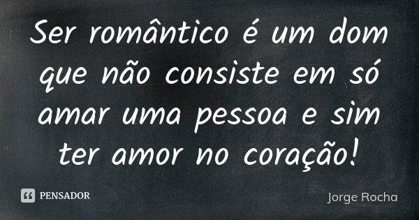 Ser romântico é um dom que não consiste em só amar uma pessoa e sim ter amor no coração!... Frase de Jorge Rocha.