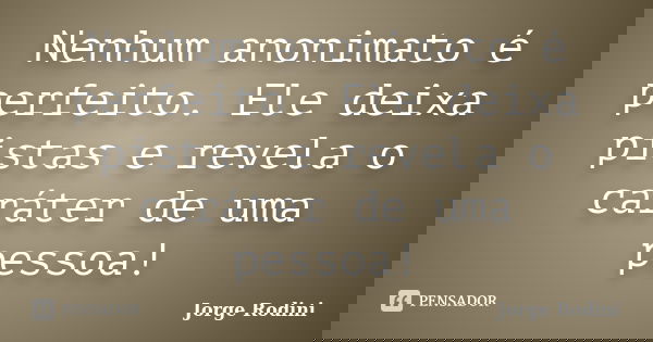 Nenhum anonimato é perfeito. Ele deixa pistas e revela o caráter de uma pessoa!... Frase de Jorge Rodini.