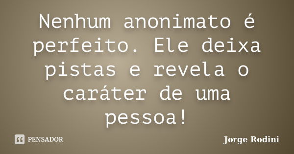 Nenhum anonimato é perfeito. Ele deixa pistas e revela o caráter de uma pessoa!... Frase de Jorge Rodini.