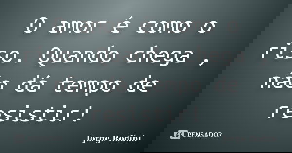 O amor é como o riso. Quando chega , não dá tempo de resistir!... Frase de Jorge Rodini.