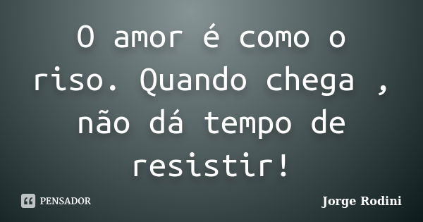 O amor é como o riso. Quando chega , não dá tempo de resistir!... Frase de Jorge Rodini.