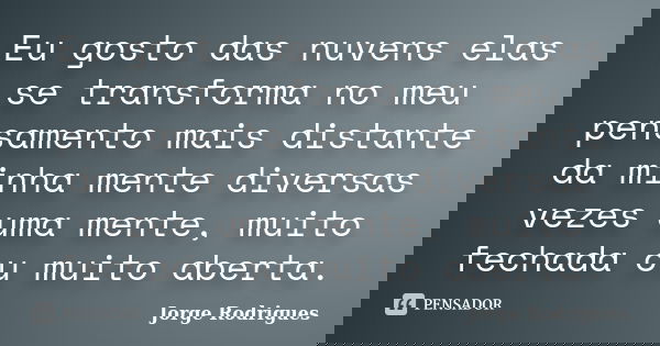 Eu gosto das nuvens elas se transforma no meu pensamento mais distante da minha mente diversas vezes uma mente, muito fechada ou muito aberta.... Frase de Jorge Rodrigues.