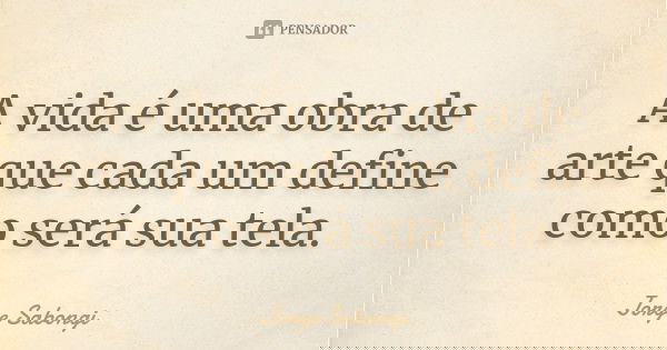 A vida é uma obra de arte que cada um define como será sua tela.... Frase de Jorge Sabongi.