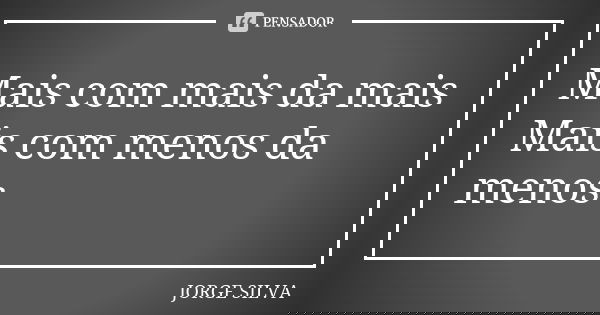 Mais com mais da mais Mais com menos da menos... Frase de Jorge Silva.