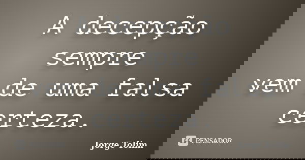 A decepção sempre vem de uma falsa certeza.... Frase de Jorge Tolim.