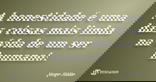 A honestidade é uma das coisas mais linda na vida de um ser humano!... Frase de Jorge Tolim.