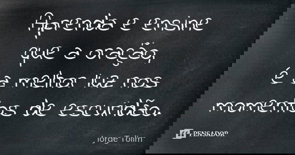Aprenda e ensine que a oração, é a melhor luz nos momentos de escuridão.... Frase de Jorge Tolim.