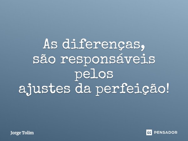 ⁠As diferenças, são responsáveis pelos ajustes da perfeição!... Frase de Jorge Tolim.