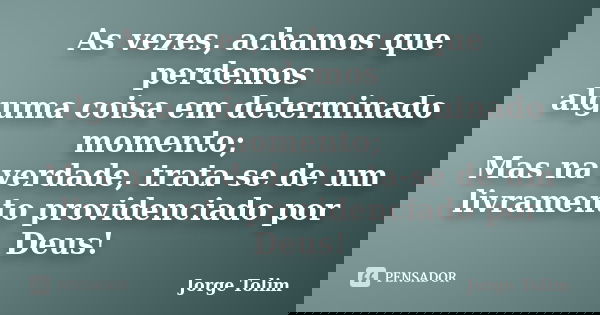 As vezes, achamos que perdemos alguma coisa em determinado momento; Mas na verdade, trata-se de um livramento providenciado por Deus!... Frase de Jorge Tolim.