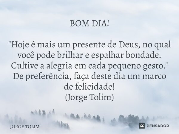 ⁠BOM DIA! "Hoje é mais um presente de Deus, no qual você pode brilhar e espalhar bondade. Cultive a alegria em cada pequeno gesto." De preferência, fa... Frase de Jorge Tolim.