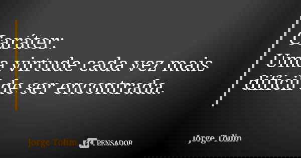 Caráter: Uma virtude cada vez mais difícil de ser encontrada.... Frase de Jorge Tolim.