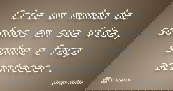 Crie um mundo de sonhos em sua vida, sonhe e faça acontecer.... Frase de Jorge Tolim.