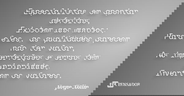 Especialistas em apontar defeitos, Existem aos montes; Para eles, as qualidades parecem não ter valor, As imperfeições e erros têm prioridade, Invertem os valor... Frase de Jorge Tolim.