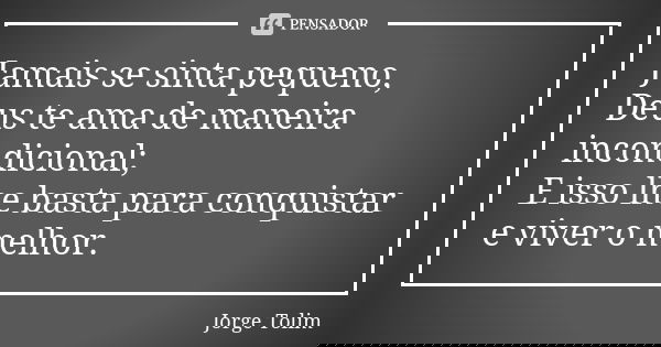 Jamais se sinta pequeno, Deus te ama de maneira incondicional; E isso lhe basta para conquistar e viver o melhor.... Frase de Jorge Tolim.