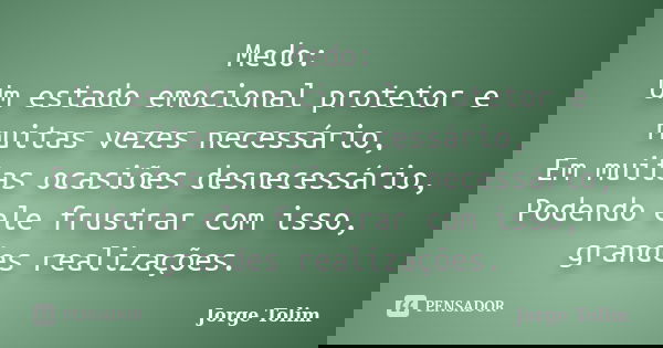 Medo: Um estado emocional protetor e muitas vezes necessário, Em muitas ocasiões desnecessário, Podendo ele frustrar com isso, grandes realizações.... Frase de Jorge Tolim.