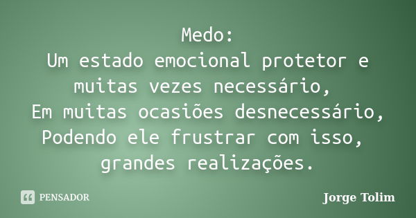 Medo: Um estado emocional protetor e muitas vezes necessário, Em muitas ocasiões desnecessário, Podendo ele frustrar com isso, grandes realizações.... Frase de Jorge Tolim.