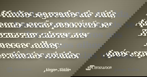 Muitos segredos da vida, Apenas serão possíveis se Tornarem claros aos nossos olhos; Após experiências vividas.... Frase de Jorge Tolim.