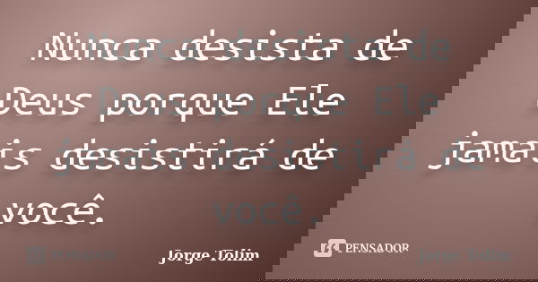 Nunca desista de Deus porque Ele jamais desistirá de você.... Frase de Jorge Tolim.