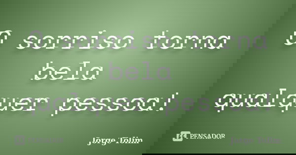 O sorriso torna bela qualquer pessoa!... Frase de Jorge Tolim.