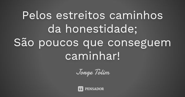 Pelos estreitos caminhos da honestidade; São poucos que conseguem caminhar!... Frase de Jorge Tolim.