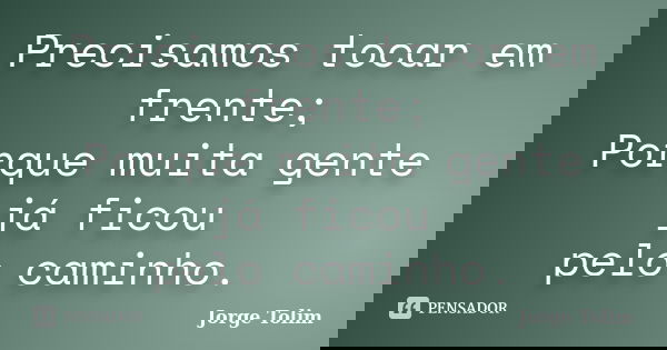 Precisamos tocar em frente; Porque muita gente já ficou pelo caminho.... Frase de Jorge Tolim.