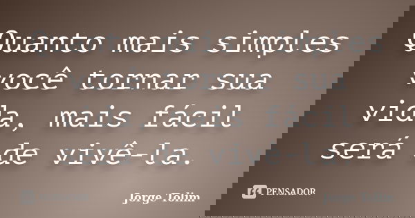 Quanto mais simples você tornar sua vida, mais fácil será de vivê-la.... Frase de Jorge Tolim.