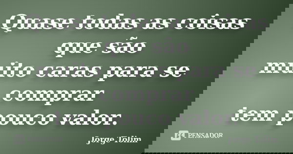 Quase todas as coisas que são muito caras para se comprar tem pouco valor.... Frase de Jorge Tolim.