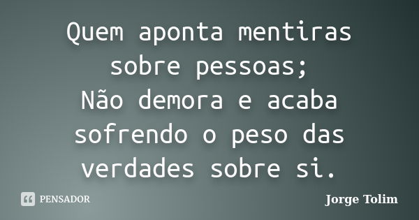 Quem aponta mentiras sobre pessoas; Não demora e acaba sofrendo o peso das verdades sobre si.... Frase de Jorge Tolim.