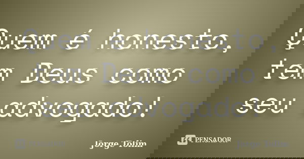 Quem é honesto, tem Deus como seu advogado!... Frase de Jorge Tolim.