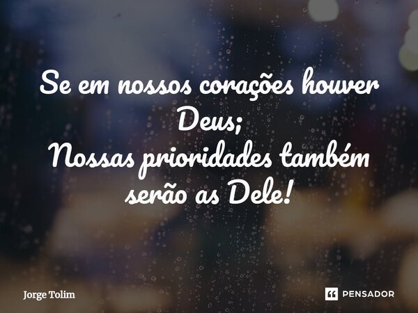 ⁠Se em nossos corações houver Deus; Nossas prioridades também serão as Dele!... Frase de Jorge Tolim.