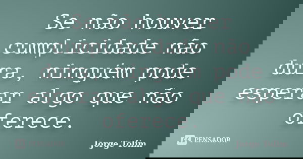 Se não houver cumplicidade não dura, ninguém pode esperar algo que não oferece.... Frase de Jorge Tolim.