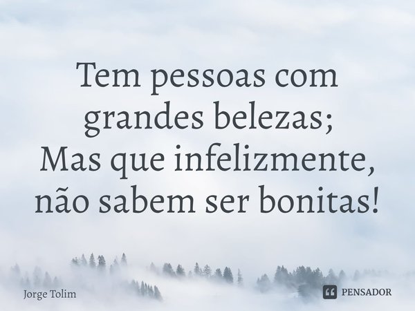 ⁠Tem pessoas com grandes belezas;
Mas que infelizmente, não sabem ser bonitas!... Frase de Jorge Tolim.