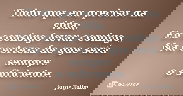 Tudo que eu preciso na vida; Eu consigo levar comigo, Na certeza de que será sempre o suficiente.... Frase de Jorge Tolim.