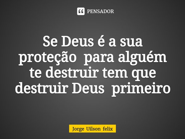 ⁠Se Deus é a sua proteção para alguém te destruir tem que destruir Deus primeiro... Frase de Jorge Uilson felix.