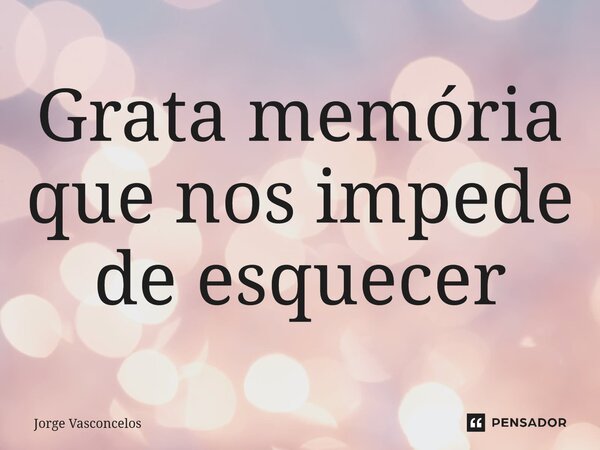 ⁠Grata memória que nos impede de esquecer... Frase de Jorge Vasconcelos.