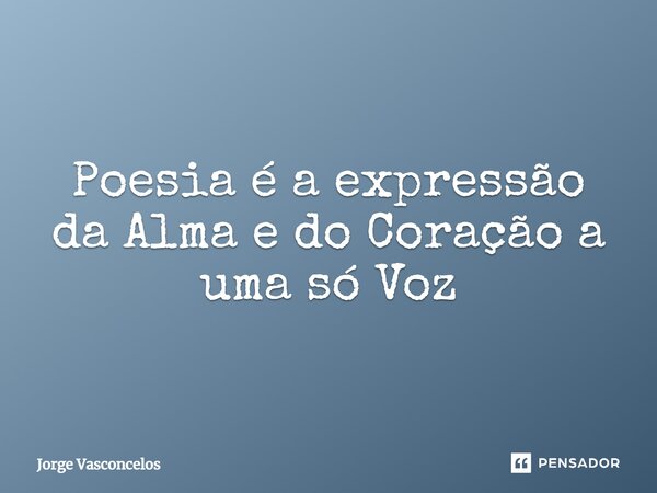Poesia é a expressão da Alma e do Coração a uma só Voz⁠... Frase de Jorge Vasconcelos.